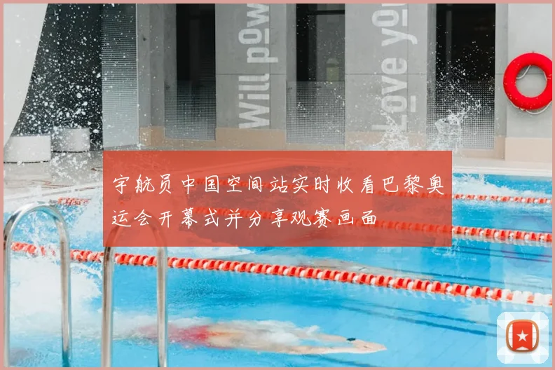 宇航员中国空间站实时收看巴黎奥运会开幕式并分享观赛画面