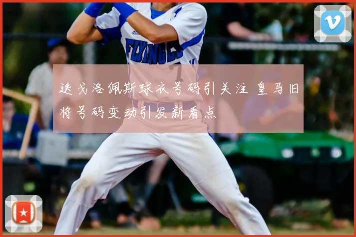 迭戈洛佩斯球衣号码引关注 皇马旧将号码变动引发新看点