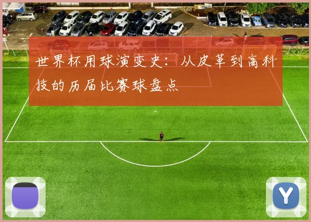 世界杯用球演变史：从皮革到高科技的历届比赛球盘点