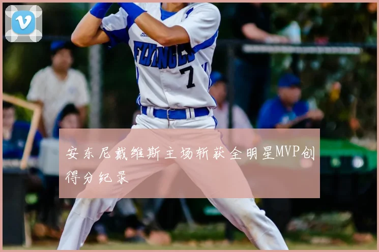 安东尼戴维斯主场斩获全明星MVP创得分纪录