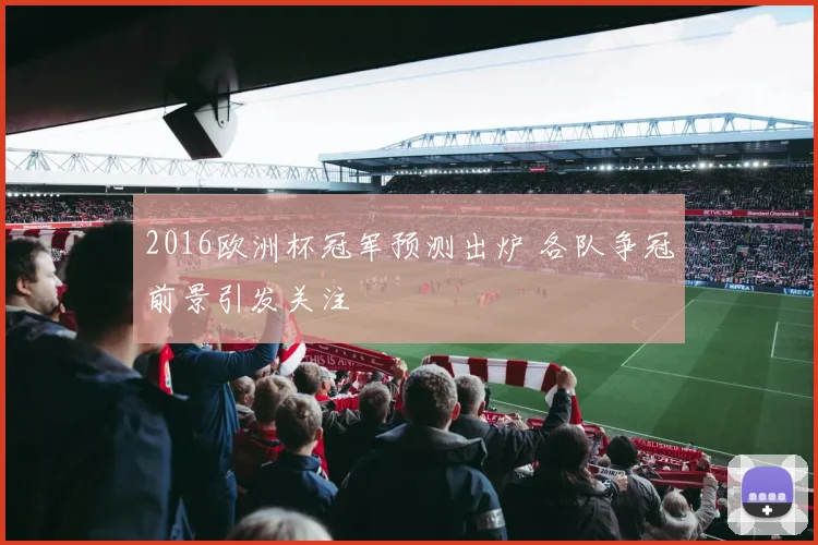 2016欧洲杯冠军预测出炉 各队争冠前景引发关注