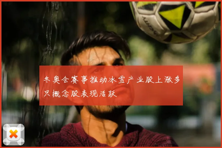 冬奥会赛事推动冰雪产业股上涨多只概念股表现活跃