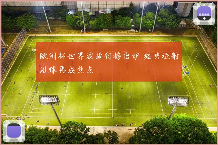 欧洲杯世界波排行榜出炉 经典远射进球再成焦点