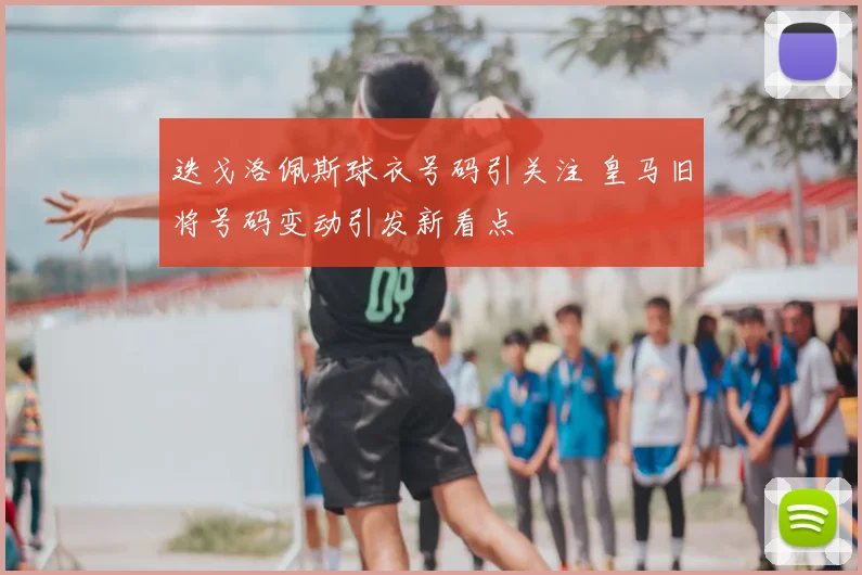 迭戈洛佩斯球衣号码引关注 皇马旧将号码变动引发新看点