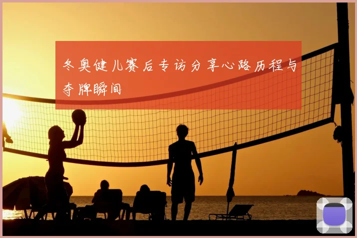 冬奥健儿赛后专访分享心路历程与夺牌瞬间