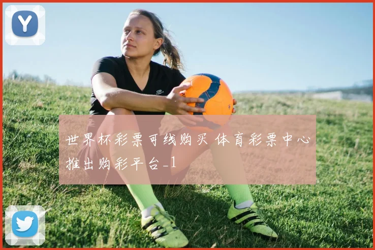 世界杯彩票可线购买 体育彩票中心推出购彩平台_1
