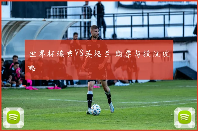 世界杯瑞典VS英格兰 购票与投注攻略
