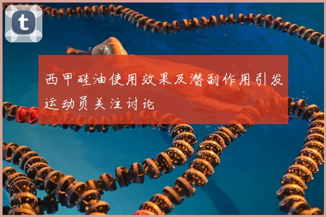 西甲硅油使用效果及潜副作用引发运动员关注讨论