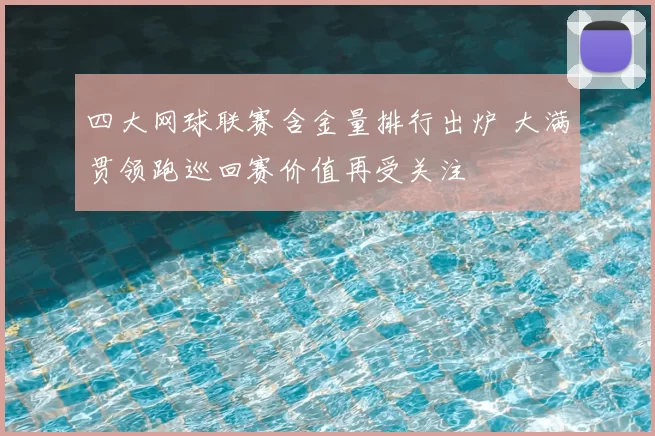四大网球联赛含金量排行出炉 大满贯领跑巡回赛价值再受关注