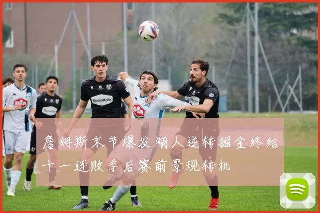 詹姆斯末节爆发湖人逆转掘金终结十一连败季后赛前景现转机