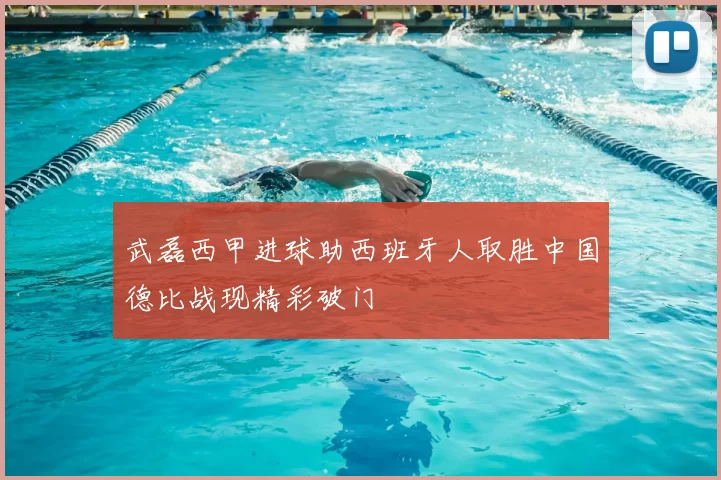 武磊西甲进球助西班牙人取胜中国德比战现精彩破门