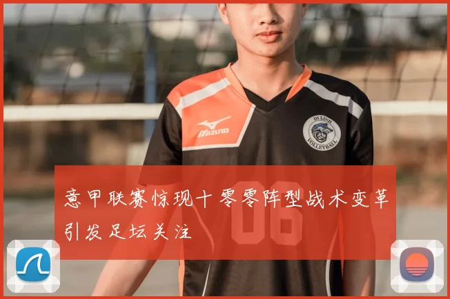 意甲联赛惊现十零零阵型战术变革引发足坛关注