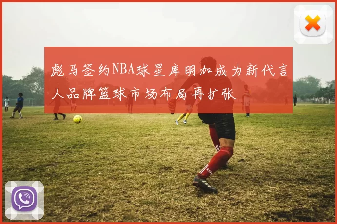 彪马签约NBA球星库明加成为新代言人品牌篮球市场布局再扩张