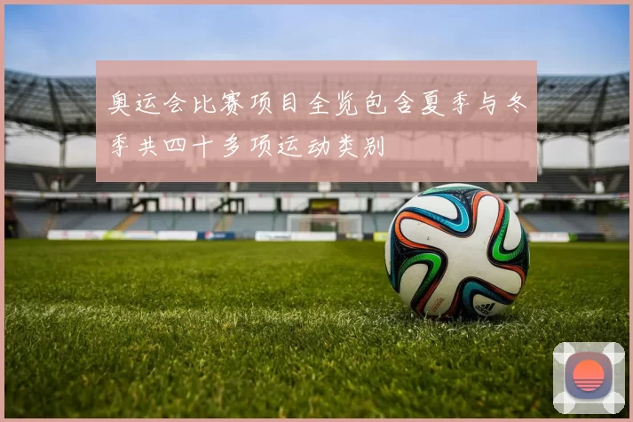 奥运会比赛项目全览包含夏季与冬季共四十多项运动类别