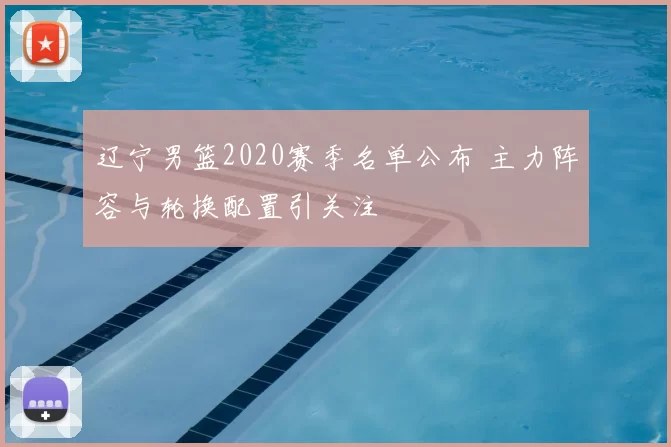 辽宁男篮2020赛季名单公布 主力阵容与轮换配置引关注