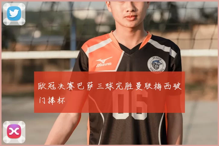 欧冠决赛巴萨三球完胜曼联梅西破门捧杯