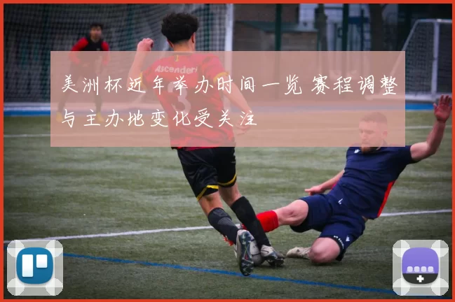 美洲杯近年举办时间一览 赛程调整与主办地变化受关注