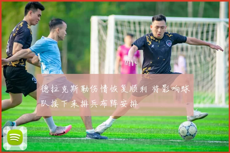 德拉克斯勒伤情恢复顺利 将影响球队接下来排兵布阵安排