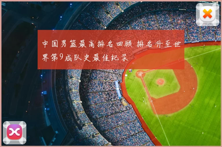 中国男篮最高排名回顾 排名升至世界第9成队史最佳纪录