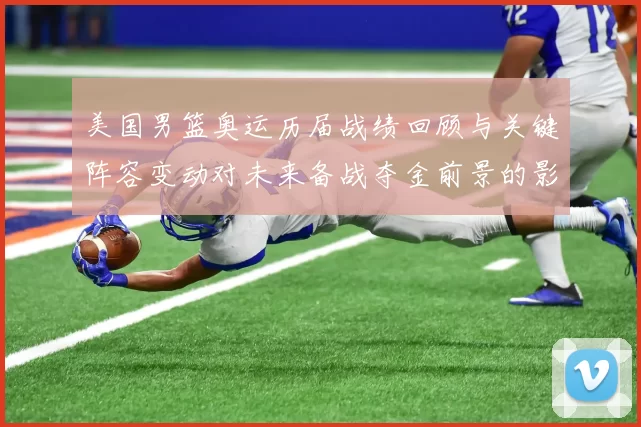 美国男篮奥运历届战绩回顾与关键阵容变动对未来备战夺金前景的影响