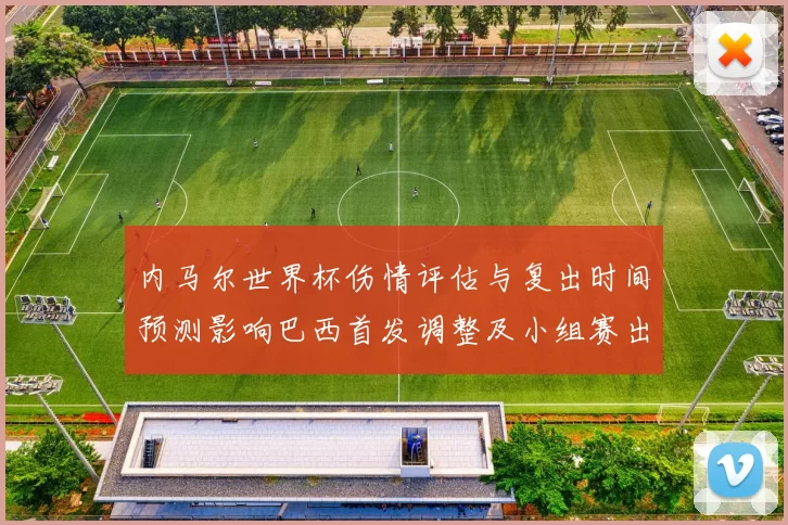 内马尔世界杯伤情评估与复出时间预测影响巴西首发调整及小组赛出线前景