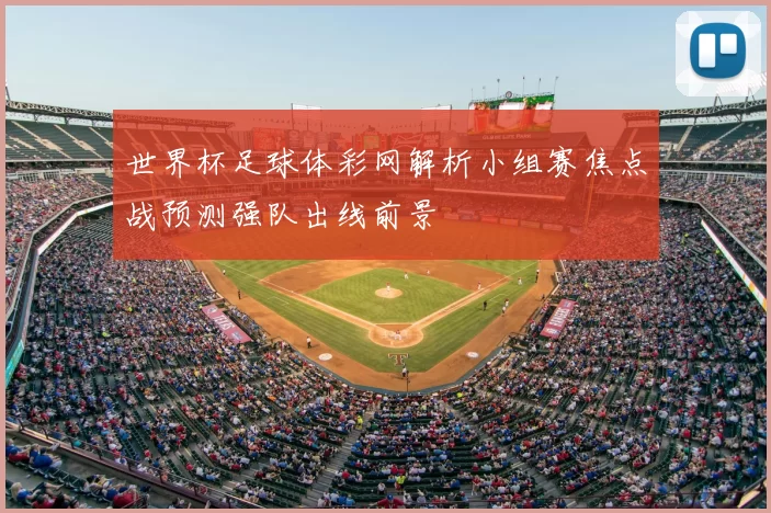 世界杯足球体彩网解析小组赛焦点战预测强队出线前景