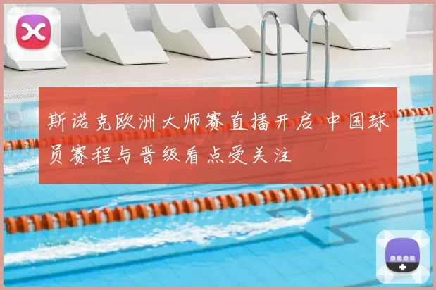 斯诺克欧洲大师赛直播开启 中国球员赛程与晋级看点受关注