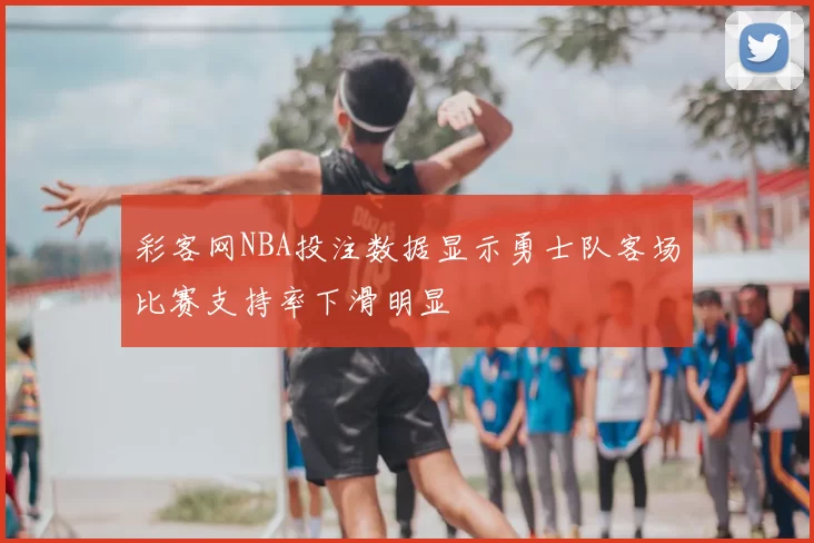 彩客网NBA投注数据显示勇士队客场比赛支持率下滑明显