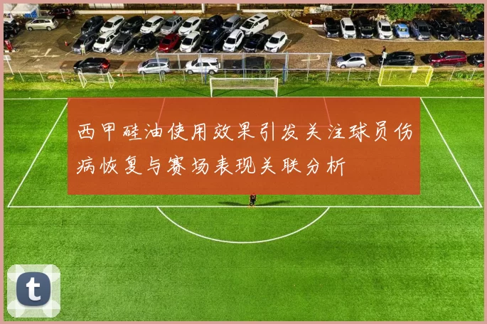 西甲硅油使用效果引发关注球员伤病恢复与赛场表现关联分析