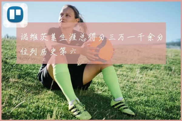 诺维茨基生涯总得分三万一千余分位列历史第六