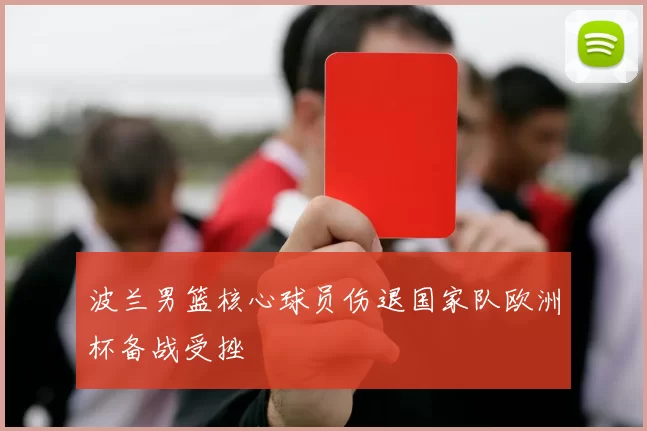 波兰男篮核心球员伤退国家队欧洲杯备战受挫