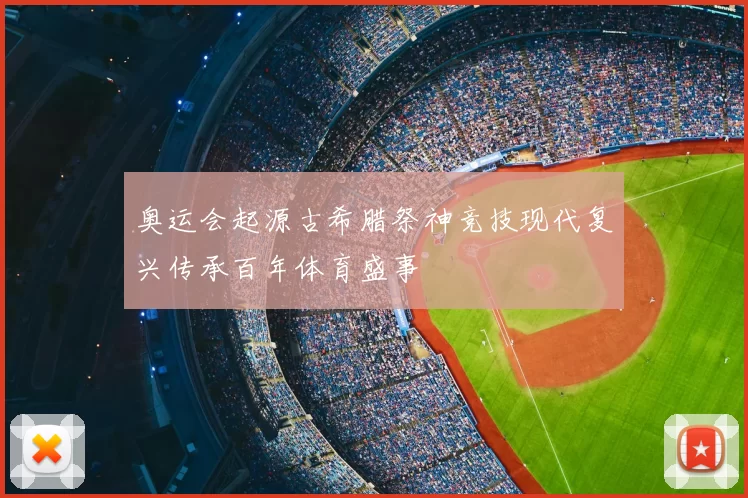 奥运会起源古希腊祭神竞技现代复兴传承百年体育盛事