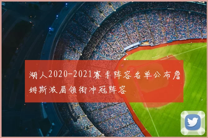 湖人2020-2021赛季阵容名单公布詹姆斯浓眉领衔冲冠阵容