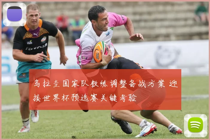 乌拉圭国家队教练调整备战方案 迎接世界杯预选赛关键考验