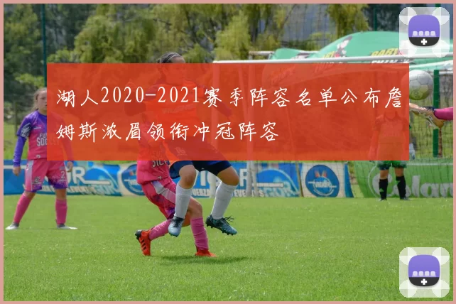 湖人2020-2021赛季阵容名单公布詹姆斯浓眉领衔冲冠阵容