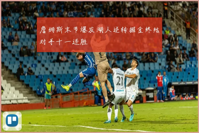 詹姆斯末节爆发湖人逆转掘金终结对手十一连胜