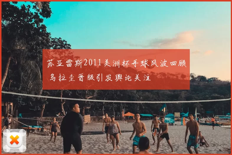 苏亚雷斯2011美洲杯手球风波回顾 乌拉圭晋级引发舆论关注