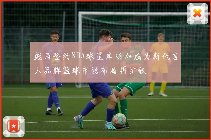 彪马签约NBA球星库明加成为新代言人品牌篮球市场布局再扩张