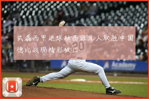 武磊西甲进球助西班牙人取胜中国德比战现精彩破门