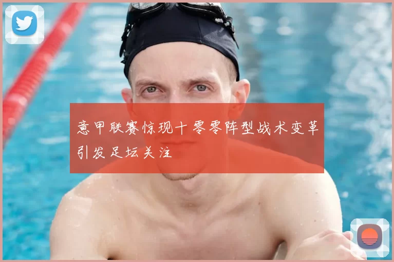 意甲联赛惊现十零零阵型战术变革引发足坛关注