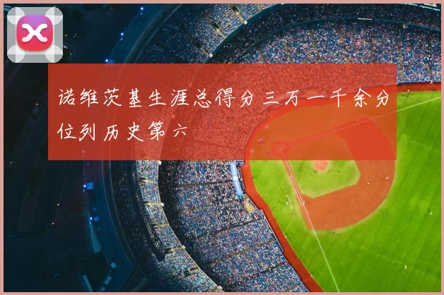 诺维茨基生涯总得分三万一千余分位列历史第六
