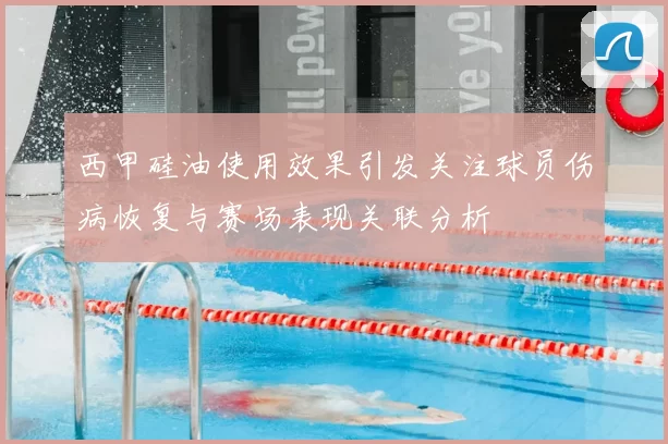 西甲硅油使用效果引发关注球员伤病恢复与赛场表现关联分析