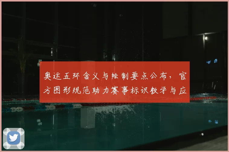 奥运五环含义与绘制要点公布，官方图形规范助力赛事标识教学与应用