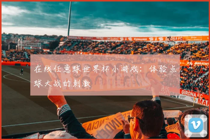 在线任意球世界杯小游戏：体验点球大战的刺激